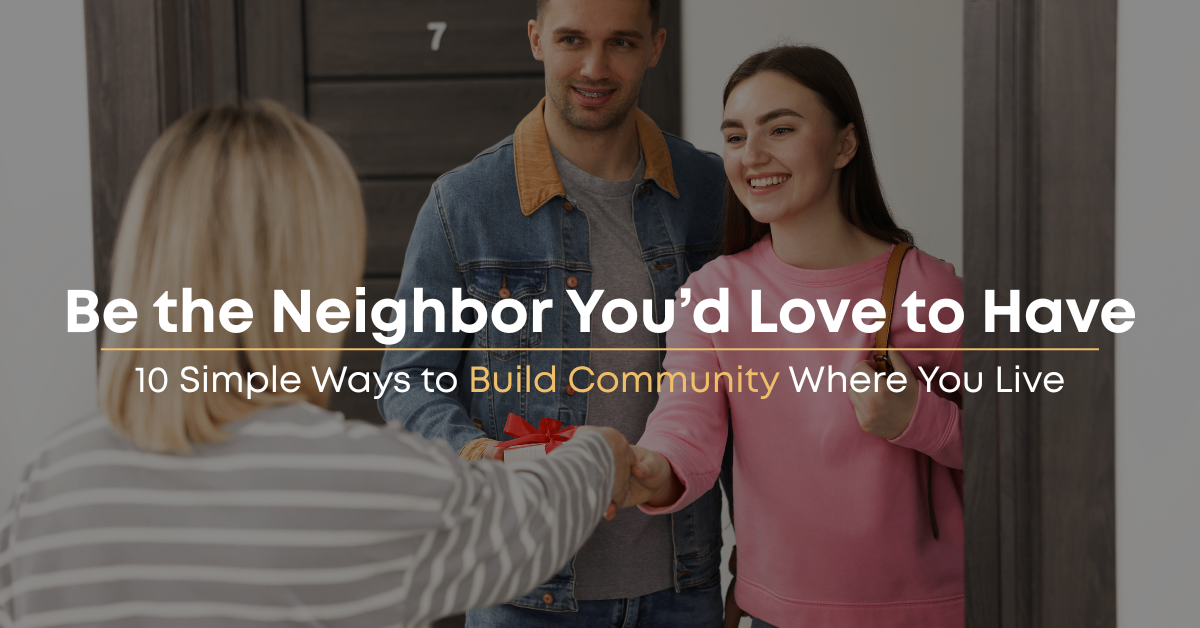 Be the Neighbor You’d Love to Have: 10 Simple Ways to Build Community Where You Live